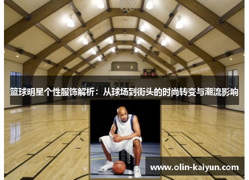 篮球明星个性服饰解析：从球场到街头的时尚转变与潮流影响