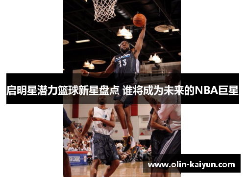 启明星潜力篮球新星盘点 谁将成为未来的NBA巨星